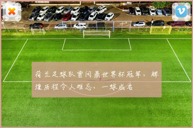 荷兰足球队曾问鼎世界杯冠军，辉煌历程令人难忘，一球成名