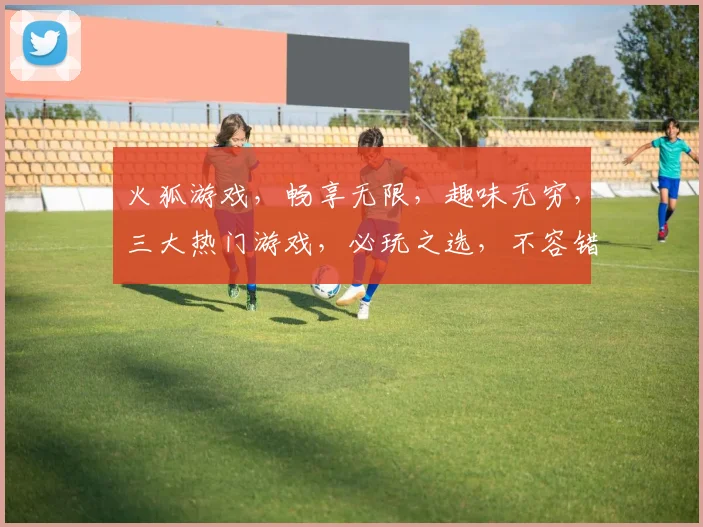 火狐游戏，畅享无限，趣味无穷，三大热门游戏，必玩之选，不容错过，惊喜连连