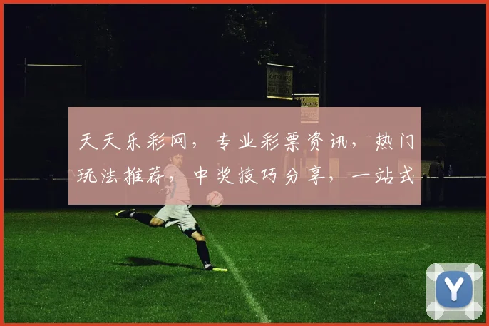 天天乐彩网，专业彩票资讯，热门玩法推荐，中奖技巧分享，一站式服务，轻松购彩