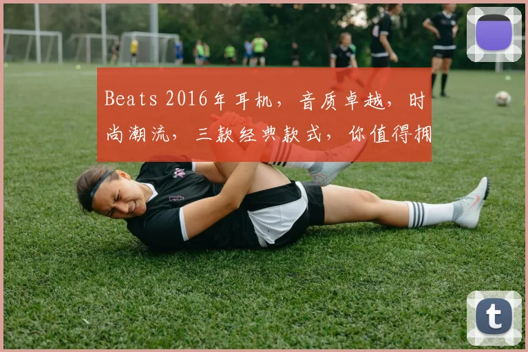 Beats 2016年耳机，音质卓越，时尚潮流，三款经典款式，你值得拥有