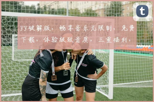 yy破解版，畅享音乐无限制，免费下载，体验极致音质，三重福利，不容错过，惊喜连连