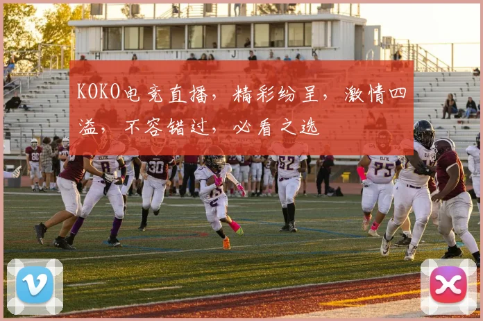 KOKO电竞直播，精彩纷呈，激情四溢，不容错过，必看之选