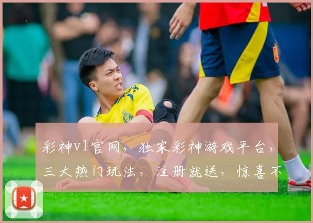 彩神v1官网，独家彩神游戏平台，三大热门玩法，注册就送，惊喜不断，不容错过