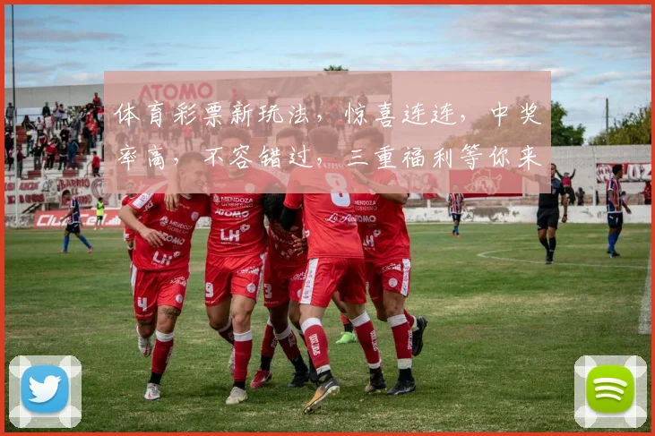 体育彩票新玩法，惊喜连连，中奖率高，不容错过，三重福利等你来