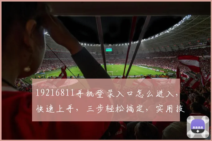 19216811手机登录入口怎么进入，快速上手，三步轻松搞定，实用技巧分享
