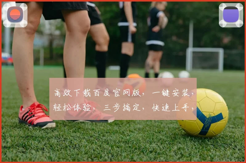 高效下载百度官网版，一键安装，轻松体验，三步搞定，快速上手，不容错过，必看教程
